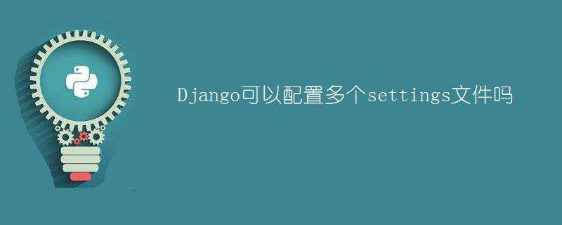 Django可以配置多个settings文件吗