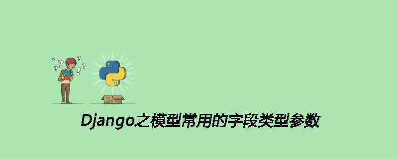 Django之模型常用的字段类型参数