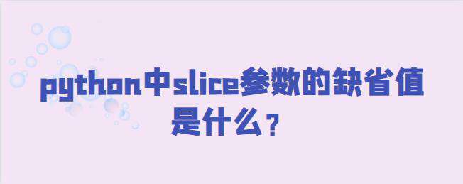 python中slice参数的缺省值是什么？