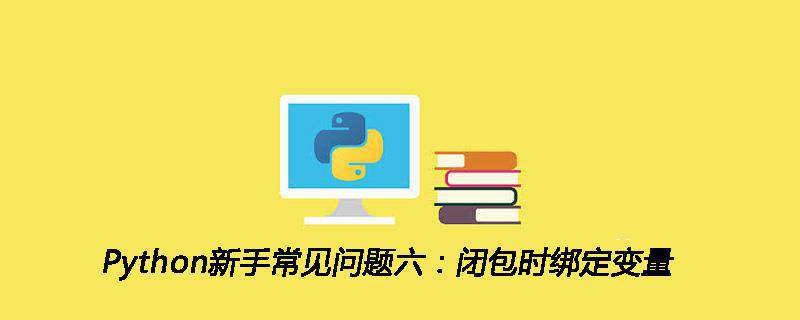 Python新手常见问题六：闭包时绑定变量