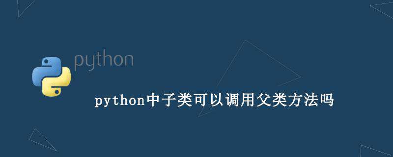python中子类可以调用父类方法吗