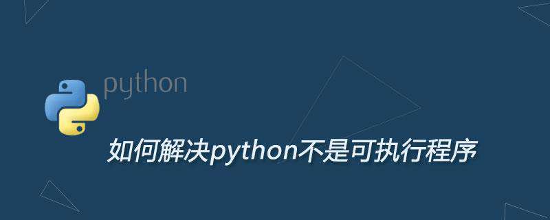 如何解决python不是可执行程序
