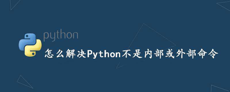怎么解决Python不是内部或外部命令